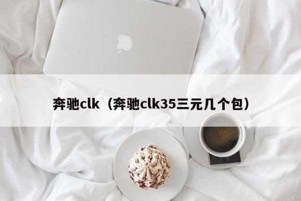 奔驰clk（奔驰clk35三元几个包）