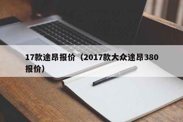 17款途昂报价（2017款大众途昂380报价）
