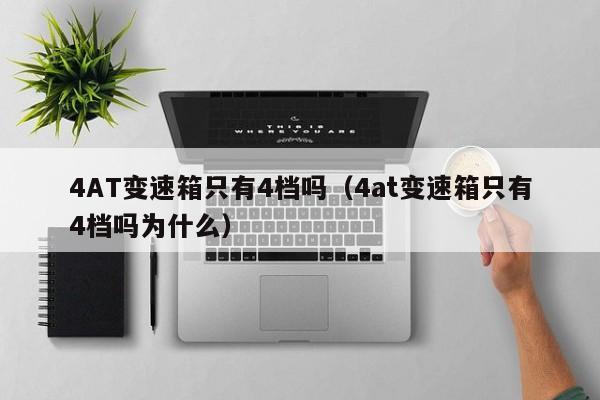 4AT变速箱只有4档吗（4at变速箱只有4档吗为什么）