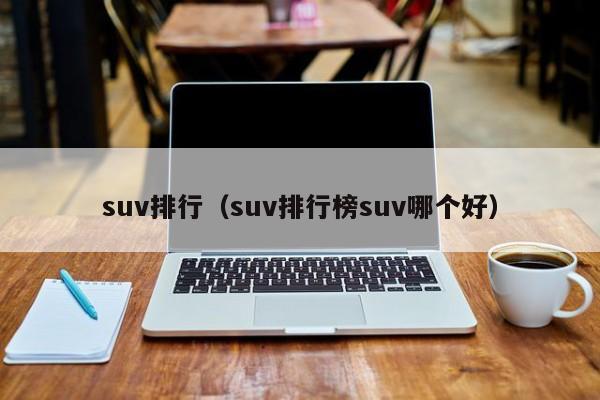 suv排行（suv排行榜suv哪个好）