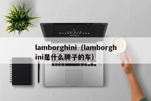lamborghini（lamborghini是什么牌子的车）