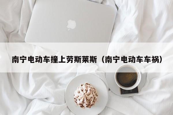 南宁电动车撞上劳斯莱斯（南宁电动车车祸）