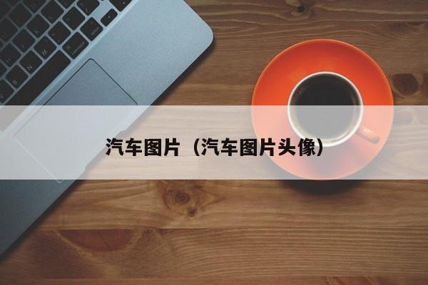 汽车图片（汽车图片头像）