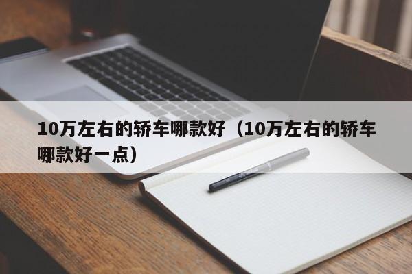 10万左右的轿车哪款好（10万左右的轿车哪款好一点）