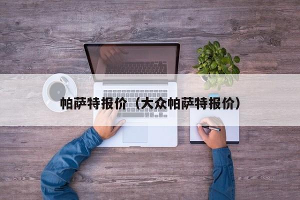 帕萨特报价（大众帕萨特报价）