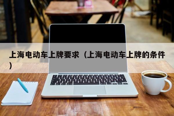 上海电动车上牌要求（上海电动车上牌的条件）