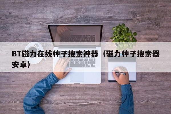 BT磁力在线种子搜索神器（磁力种子搜索器安卓）